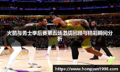 火箭与勇士季后赛第五场激战回顾与精彩瞬间分析