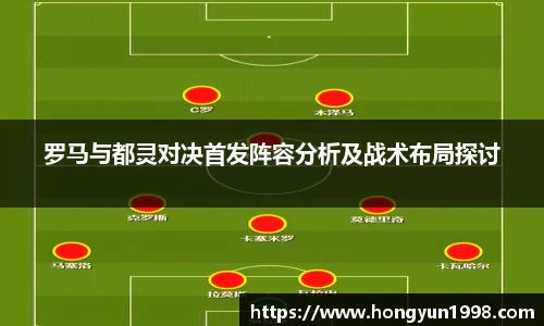 罗马与都灵对决首发阵容分析及战术布局探讨